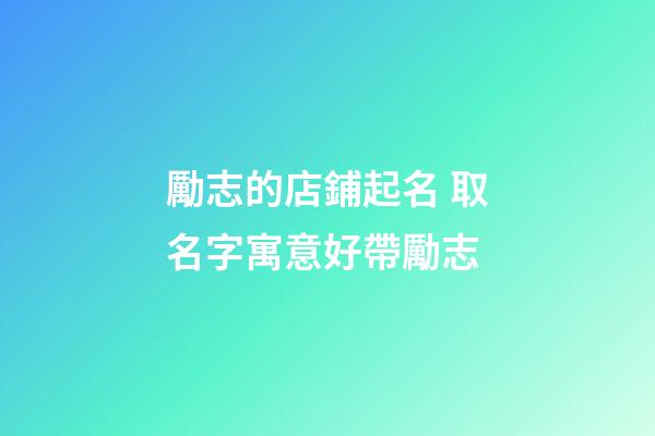 勵志的店鋪起名 取名字寓意好帶勵志-第1張-店鋪起名-玄機(jī)派